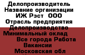 Делопроизводитель › Название организации ­ ИЖ-Рэст, ООО › Отрасль предприятия ­ Делопроизводство › Минимальный оклад ­ 15 000 - Все города Работа » Вакансии   . Московская обл.,Климовск г.